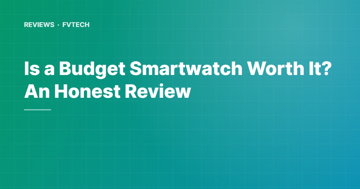 Is a Budget Smartwatch Worth It? An Honest Review