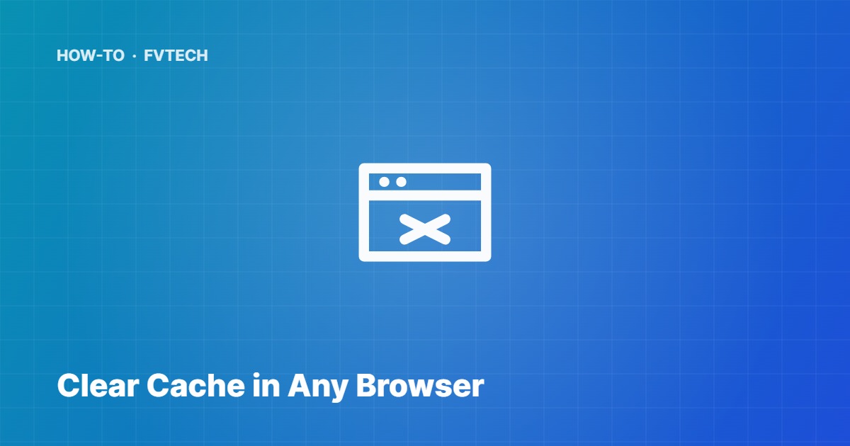 How to Clear Cache in Any Browser — FVTech guide